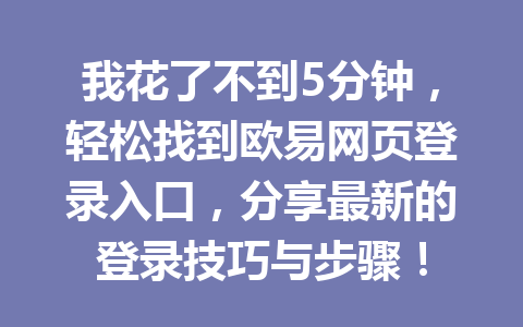 我花了不到5分钟，轻松找到欧易网页登录入口，分享最新的登录技巧与步骤！