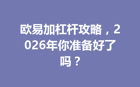 欧易加杠杆攻略，2026年你准备好了吗？