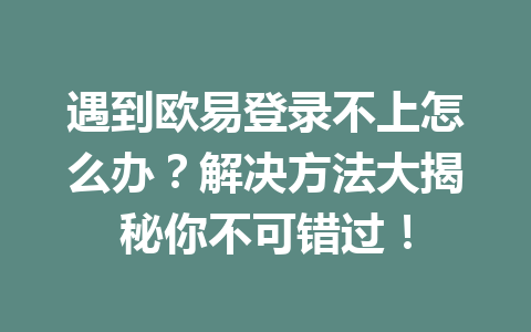遇到欧易登录不上怎么办？解决方法大揭秘你不可错过！