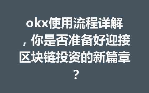 okx使用流程详解,你是否准备好迎接区块链投资的新篇章?
