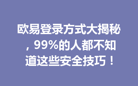 欧易登录方式大揭秘，99%的人都不知道这些安全技巧！