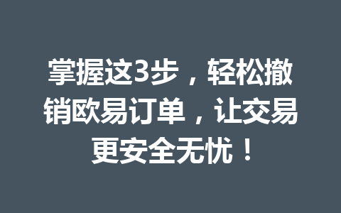 掌握这3步，轻松撤销欧易订单，让交易更安全无忧！