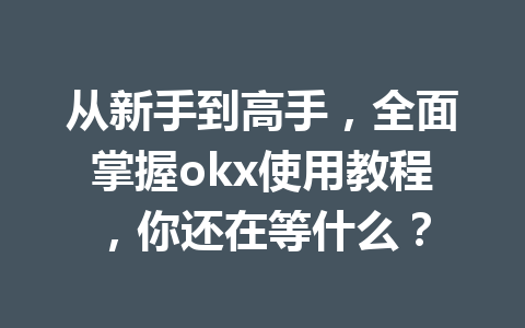 从新手到高手,全面掌握okx使用教程,你还在等什么?