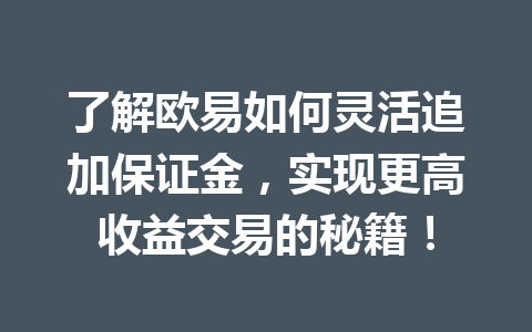 了解欧易如何灵活追加保证金，实现更高收益交易的秘籍！
