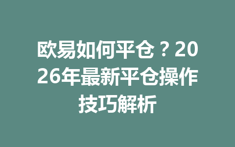 欧易如何平仓？2026年最新平仓操作技巧解析
