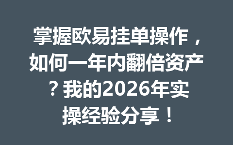 掌握欧易挂单操作，如何一年内翻倍资产？我的2026年实操经验分享！