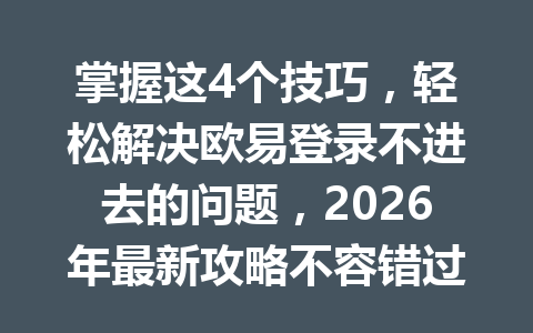 掌握这4个技巧，轻松解决欧易登录不进去的问题，2026年最新攻略不容错过！