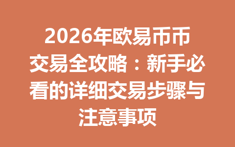 2026年欧易币币交易全攻略：新手必看的详细交易步骤与注意事项