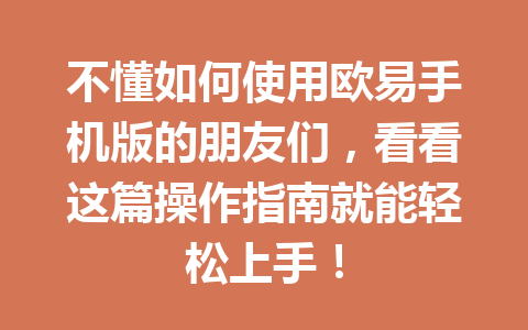不懂如何使用欧易手机版的朋友们，看看这篇操作指南就能轻松上手！