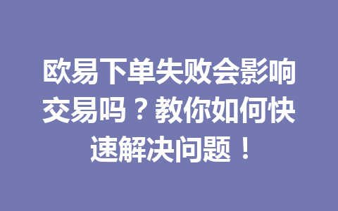 欧易下单失败会影响交易吗?教你如何快速解决问题!