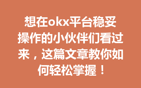 想在okx平台稳妥操作的小伙伴们看过来，这篇文章教你如何轻松掌握！