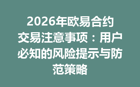 2026年欧易合约交易注意事项：用户必知的风险提示与防范策略