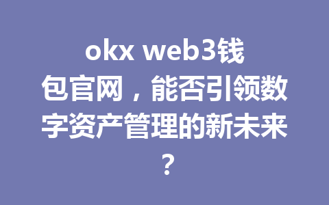 okx web3钱包官网,能否引领数字资产管理的新未来?