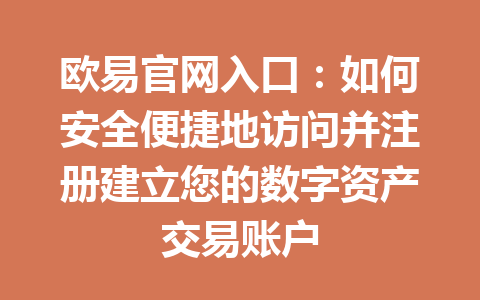 欧易官网入口:如何安全便捷地访问并注册建立您的数字资产交易账户