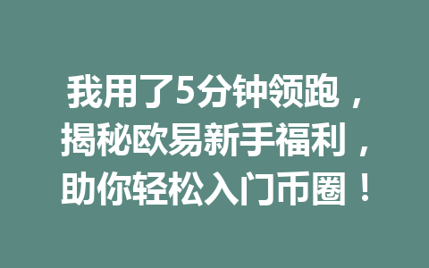 我用了5分钟领跑，揭秘欧易新手福利，助你轻松入门币圈！