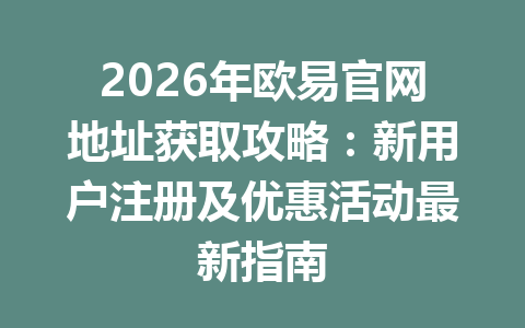 2026年欧易官网地址获取攻略:新用户注册及优惠活动最新指南