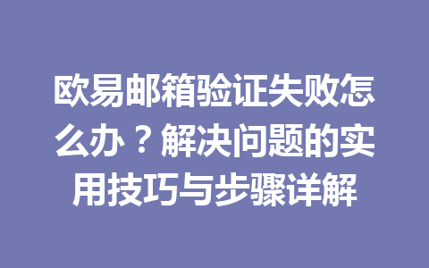 欧易邮箱验证失败怎么办？解决问题的实用技巧与步骤详解