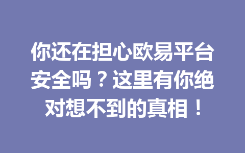你还在担心欧易平台安全吗?这里有你绝对想不到的真相!