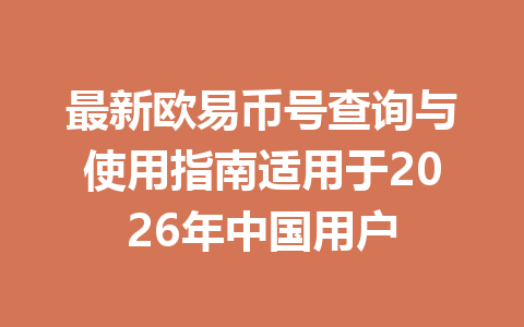 最新欧易币号查询与使用指南适用于2026年中国用户