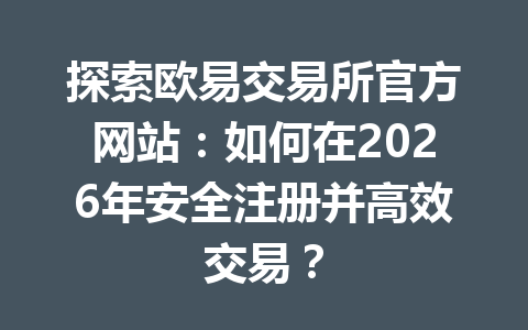 探索欧易交易所官方网站：如何在2026年安全注册并高效交易？