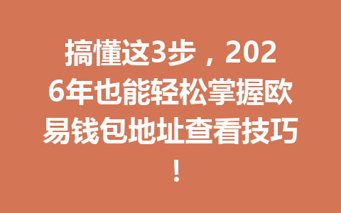 搞懂这3步,2026年也能轻松掌握欧易钱包地址查看技巧!