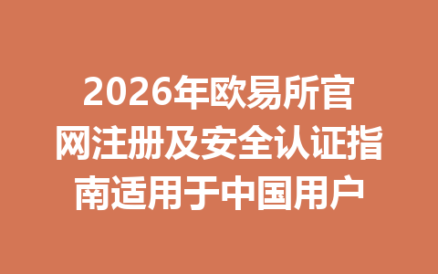 2026年欧易所官网注册及安全认证指南适用于中国用户