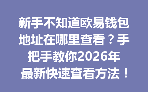 新手不知道欧易钱包地址在哪里查看?手把手教你2026年最新快速查看方法!