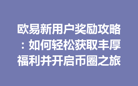 欧易新用户奖励攻略：如何轻松获取丰厚福利并开启币圈之旅