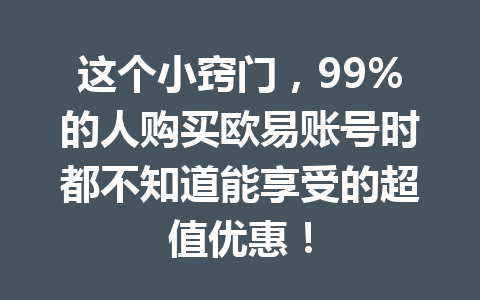 这个小窍门,99%的人购买欧易账号时都不知道能享受的超值优惠!
