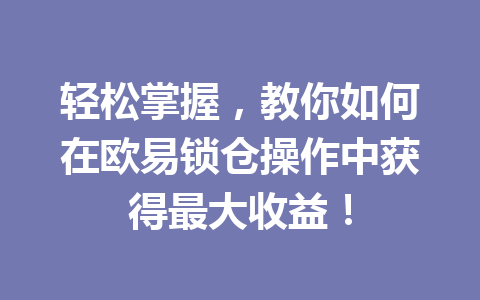 轻松掌握,教你如何在欧易锁仓操作中获得最大收益!