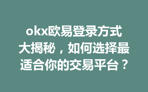 okx欧易登录方式大揭秘,如何选择最适合你的交易平台?