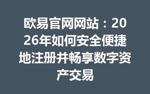 欧易官网网站：2026年如何安全便捷地注册并畅享数字资产交易