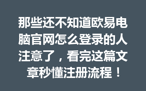 那些还不知道欧易电脑官网怎么登录的人注意了,看完这篇文章秒懂注册流程!