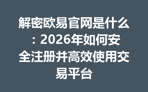 解密欧易官网是什么:2026年如何安全注册并高效使用交易平台