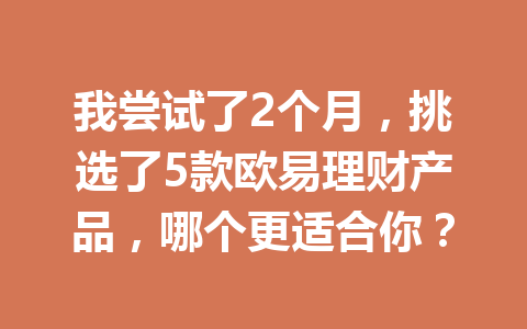 我尝试了2个月,挑选了5款欧易理财产品,哪个更适合你?
