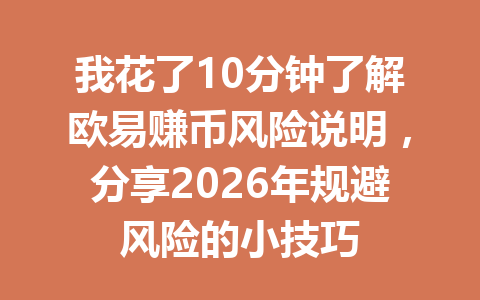 我花了10分钟了解欧易赚币风险说明,分享2026年规避风险的小技巧
