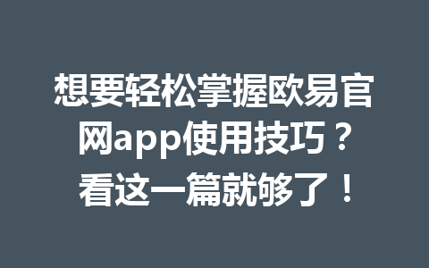 想要轻松掌握欧易官网app使用技巧？看这一篇就够了！