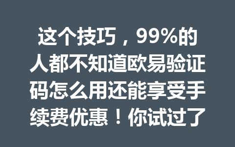 这个技巧,99%的人都不知道欧易验证码怎么用还能享受手续费优惠!你试过了吗?