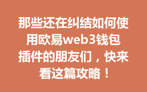 那些还在纠结如何使用欧易web3钱包插件的朋友们，快来看这篇攻略！