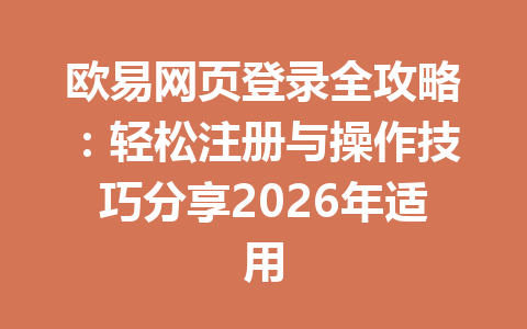 欧易网页登录全攻略:轻松注册与操作技巧分享2026年适用