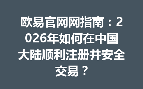 欧易官网网指南：2026年如何在中国大陆顺利注册并安全交易？