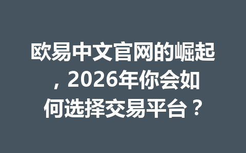 欧易中文官网的崛起，2026年你会如何选择交易平台？