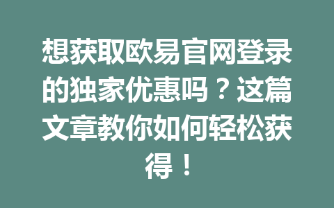 想获取欧易官网登录的独家优惠吗?这篇文章教你如何轻松获得!