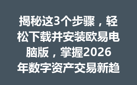 揭秘这3个步骤,轻松下载并安装欧易电脑版,掌握2026年数字资产交易新趋势!