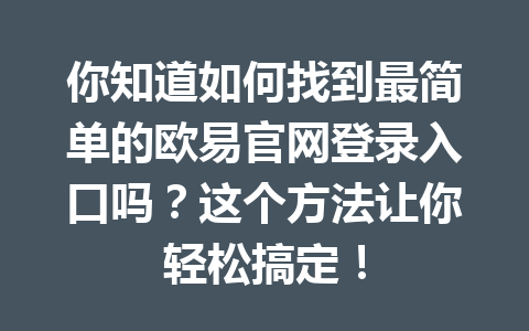你知道如何找到最简单的欧易官网登录入口吗？这个方法让你轻松搞定！
