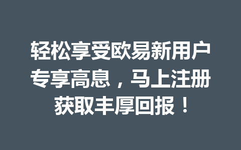 轻松享受欧易新用户专享高息，马上注册获取丰厚回报！