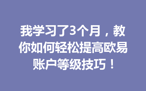 我学习了3个月，教你如何轻松提高欧易账户等级技巧！