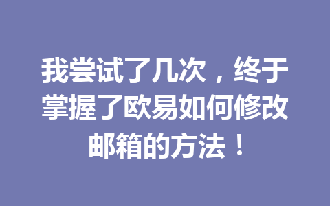我尝试了几次，终于掌握了欧易如何修改邮箱的方法！