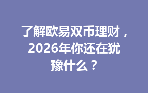 了解欧易双币理财,2026年你还在犹豫什么?