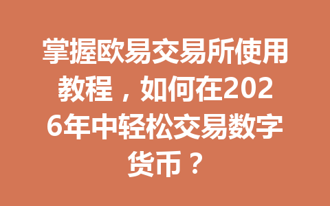 掌握欧易交易所使用教程,如何在2026年中轻松交易数字货币?